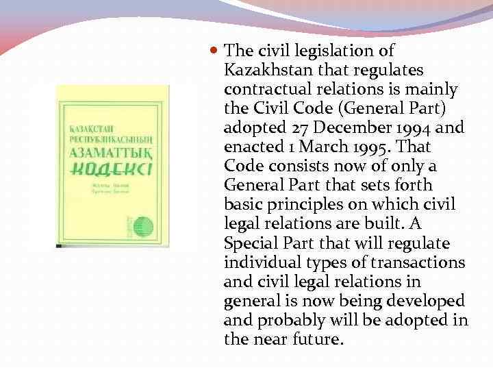  The civil legislation of Kazakhstan that regulates contractual relations is mainly the Civil