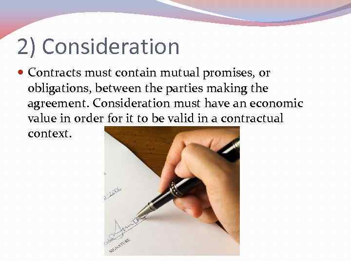 2) Consideration Contracts must contain mutual promises, or obligations, between the parties making the