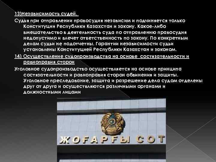 13)Независимость судей. Судья при отправлении правосудия независим и подчиняется только Конституции Республики Казахстан и