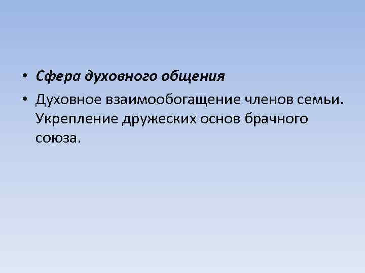  • Сфера духовного общения • Духовное взаимообогащение членов семьи. Укрепление дружеских основ брачного