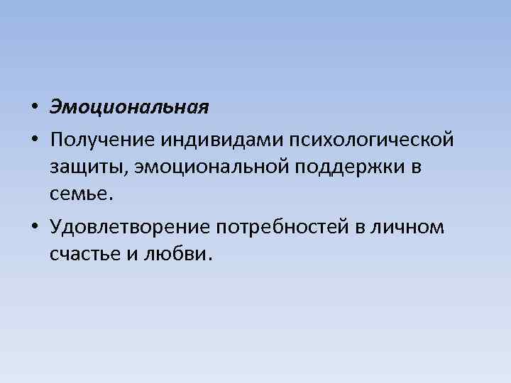  • Эмоциональная • Получение индивидами психологической защиты, эмоциональной поддержки в семье. • Удовлетворение