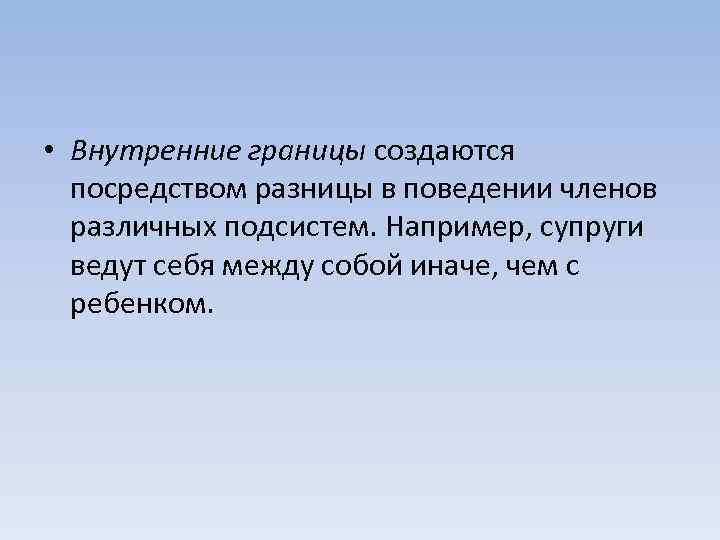  • Внутренние границы создаются посредством разницы в поведении членов различных подсистем. Например, супруги