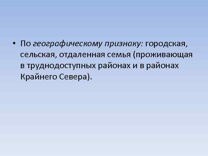  • По географическому признаку: городская, сельская, отдаленная семья (проживающая в труднодоступных районах и