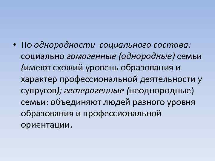  • По однородности социального состава: социально гомогенные (однородные) семьи (имеют схожий уровень образования