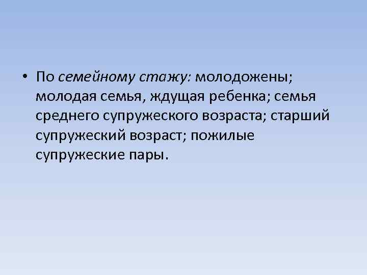  • По семейному стажу: молодожены; молодая семья, ждущая ребенка; семья среднего супружеского возраста;