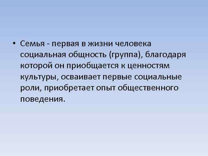  • Семья - первая в жизни человека социальная общность (группа), благодаря которой он