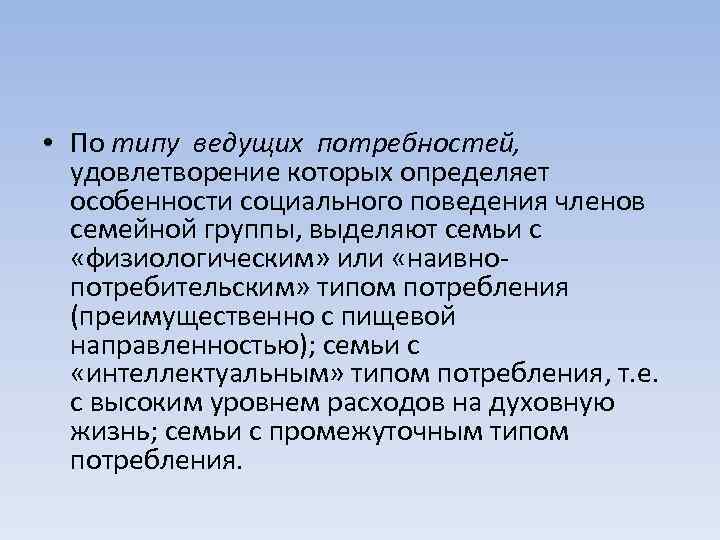  • По типу ведущих потребностей, удовлетворение которых определяет особенности социального поведения членов семейной