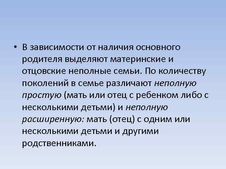  • В зависимости от наличия основного родителя выделяют материнские и отцовские неполные семьи.