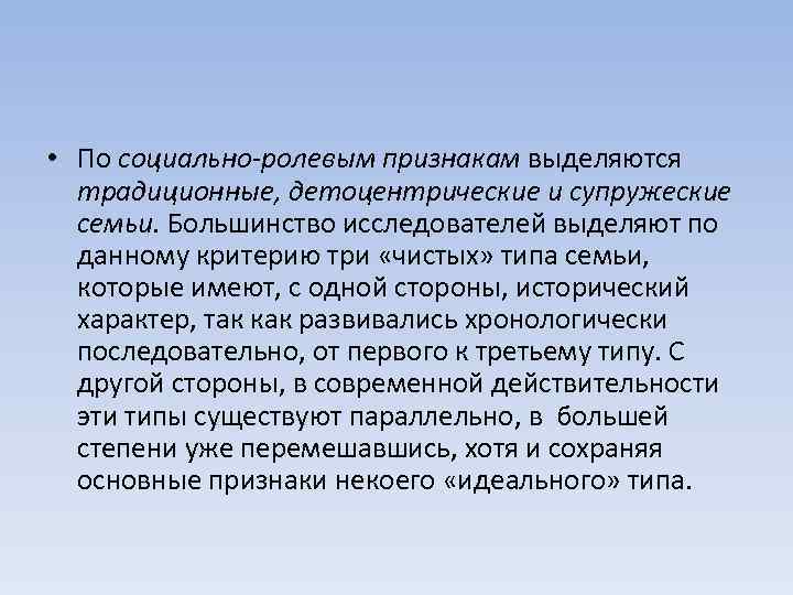  • По социально-ролевым признакам выделяются традиционные, детоцентрические и супружеские семьи. Большинство исследователей выделяют