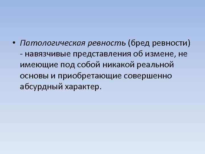  • Патологическая ревность (бред ревности) - навязчивые представления об измене, не имеющие под