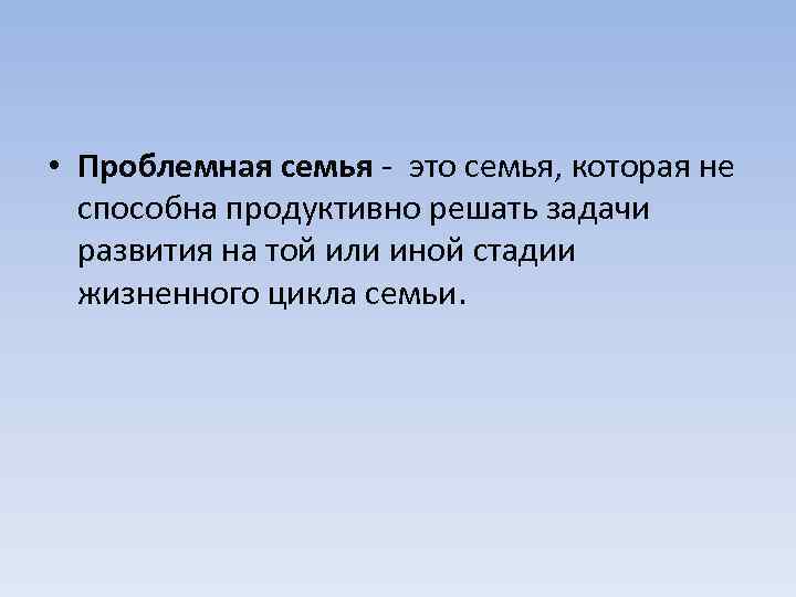  • Проблемная семья - это семья, которая не способна продуктивно решать задачи развития