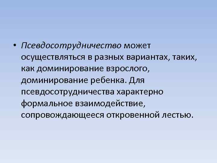  • Псевдосотрудничество может осуществляться в разных вариантах, таких, как доминирование взрослого, доминирование ребенка.