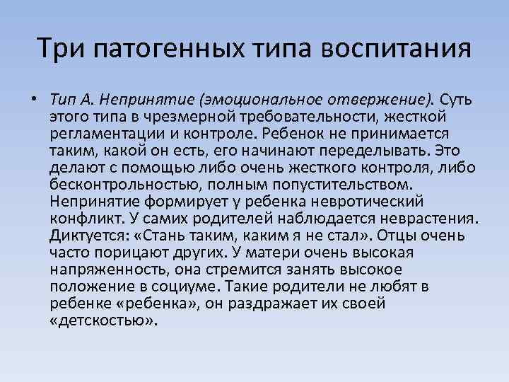 Три патогенных типа воспитания • Тип А. Непринятие (эмоциональное отвержение). Суть этого типа в