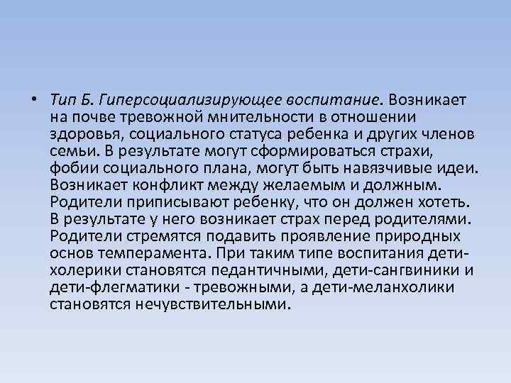 • Тип Б. Гиперсоциализирующее воспитание. Возникает на почве тревожной мнительности в отношении здоровья,