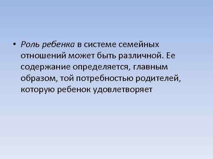  • Роль ребенка в системе семейных отношений может быть различной. Ее содержание определяется,