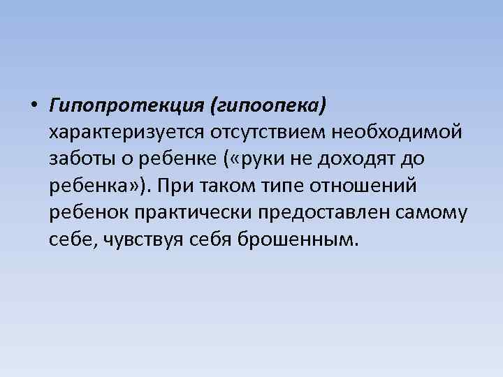  • Гипопротекция (гипоопека) характеризуется отсутствием необходимой заботы о ребенке ( «руки не доходят