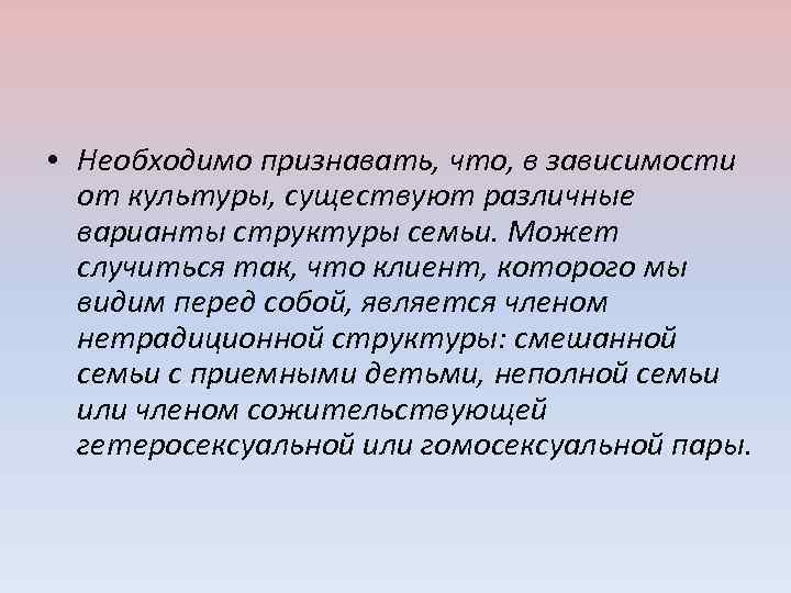  • Необходимо признавать, что, в зависимости от культуры, существуют различные варианты структуры семьи.