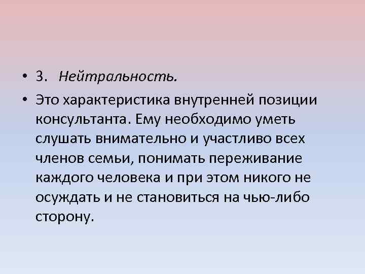  • 3. Нейтральность. • Это характеристика внутренней позиции консультанта. Ему необходимо уметь слушать