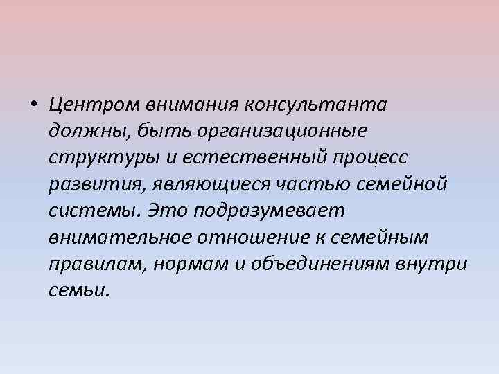  • Центром внимания консультанта должны, быть организационные структуры и естественный процесс развития, являющиеся