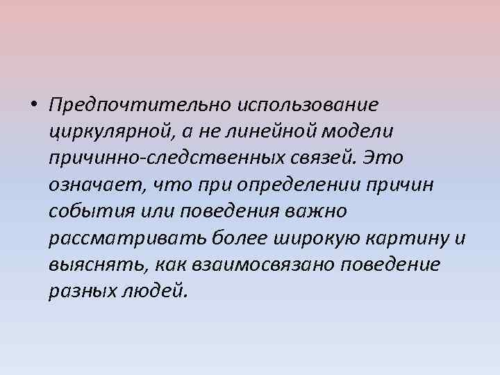  • Предпочтительно использование циркулярной, а не линейной модели причинно-следственных связей. Это означает, что
