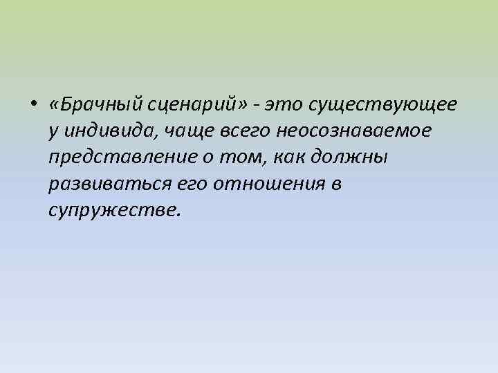  • «Брачный сценарий» - это существующее у индивида, чаще всего неосознаваемое представление о