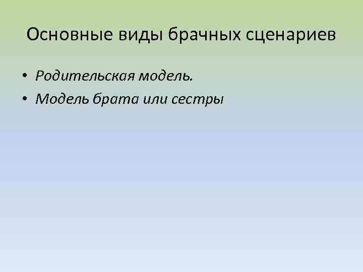 Основные виды брачных сценариев • Родительская модель. • Модель брата или сестры 