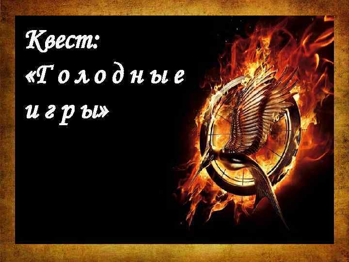 Квест: «Г о л о д н ы е и г р ы» 