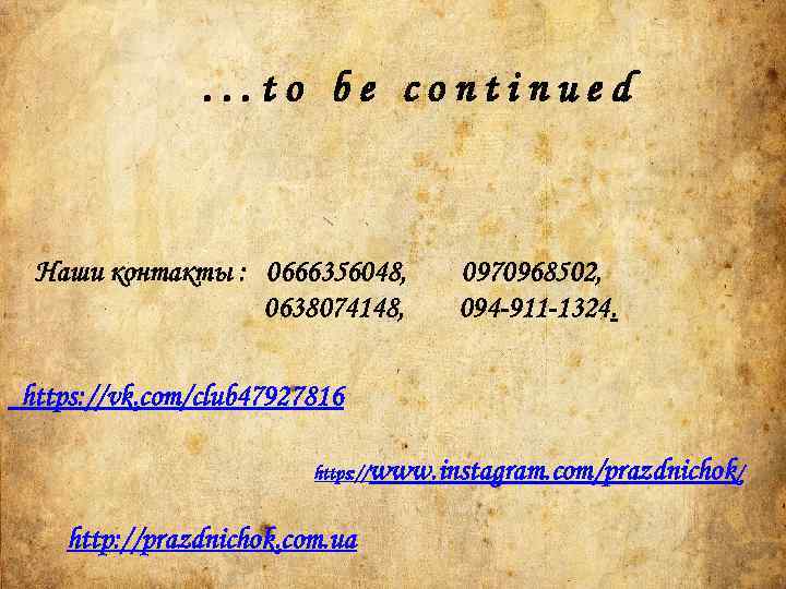 . . . to be continued Наши контакты : 0666356048, 0638074148, 0970968502, 094 -911