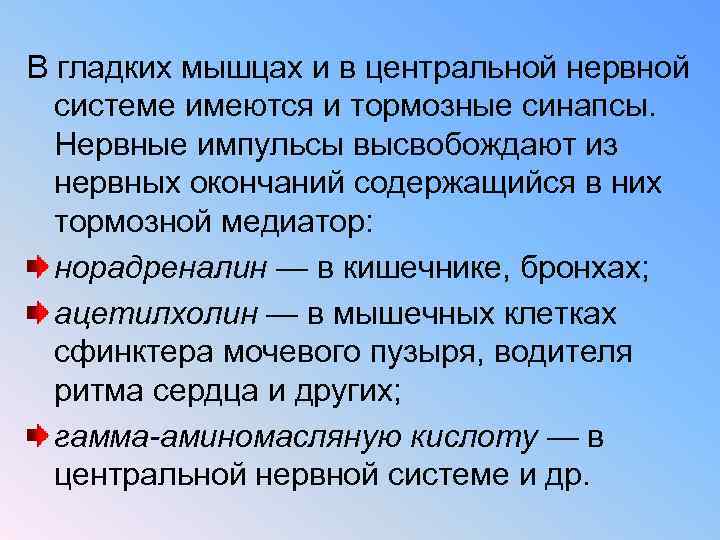 В гладких мышцах и в центральной нервной системе имеются и тормозные синапсы. Нервные импульсы