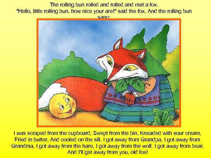 The rolling bun rolled and met a fox. "Hello, little rolling bun, how nice