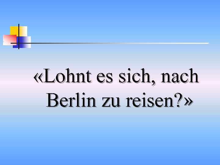  «Lohnt es sich, nach Berlin zu reisen? » 