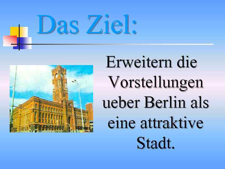 Das Ziel: Erweitern die Vorstellungen ueber Berlin als eine attraktive Stadt. 