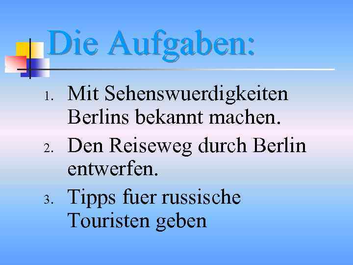 Die Aufgaben: 1. 2. 3. Mit Sehenswuerdigkeiten Berlins bekannt machen. Den Reiseweg durch Berlin