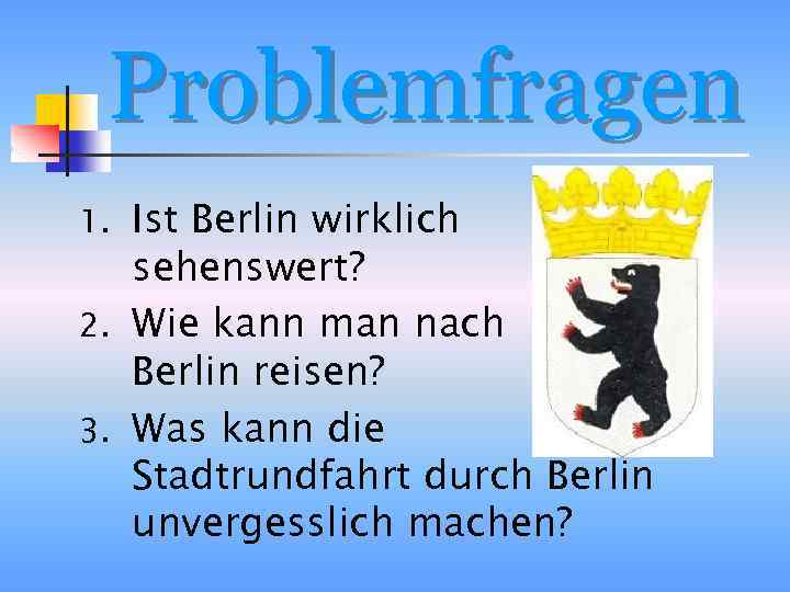 Problemfragen Ist Berlin wirklich sehenswert? 2. Wie kann man nach Berlin reisen? 3. Was