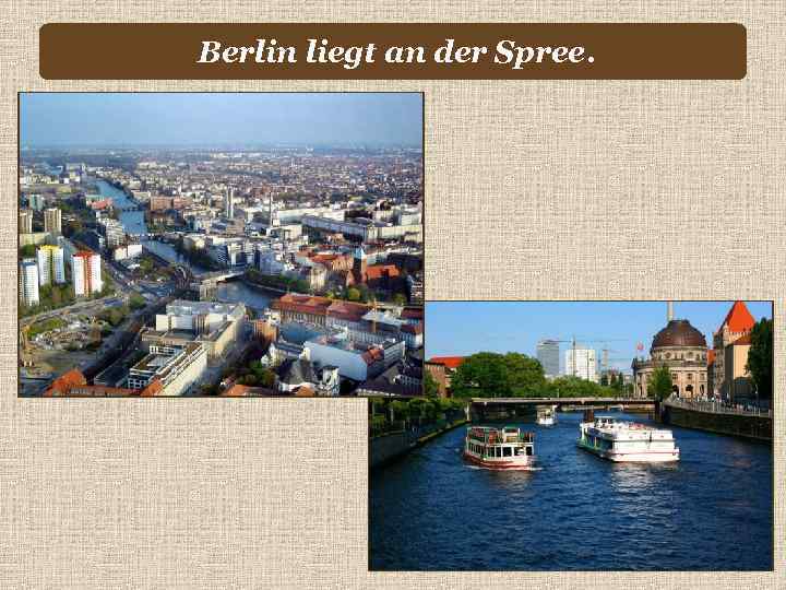 Berlin liegt an der Spree. 