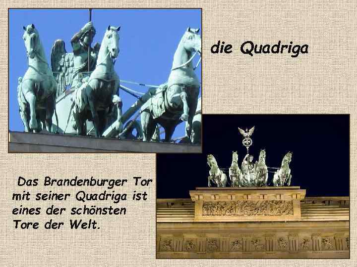 die Quadriga Das Brandenburger Tor mit seiner Quadriga ist eines der schönsten Tore der