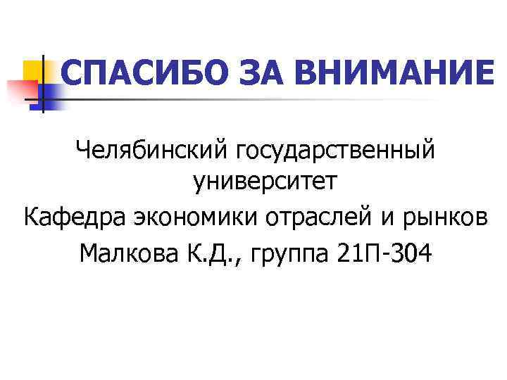 СПАСИБО ЗА ВНИМАНИЕ Челябинский государственный университет Кафедра экономики отраслей и рынков Малкова К. Д.