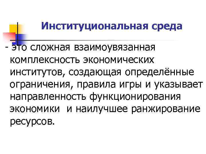 Институциональная среда - это сложная взаимоувязанная комплексность экономических институтов, создающая определённые ограничения, правила игры