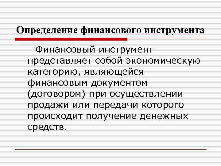 Определение финансового инструмента Финансовый инструмент представляет собой экономическую категорию, являющейся финансовым документом (договором) при