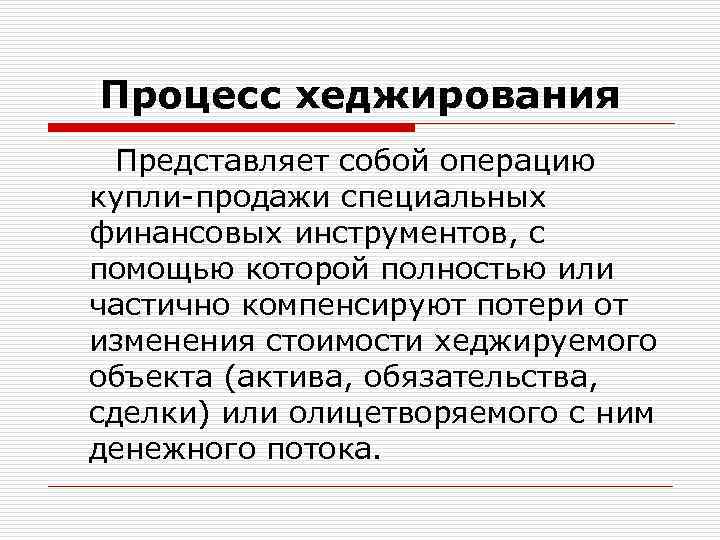 Процесс хеджирования Представляет собой операцию купли-продажи специальных финансовых инструментов, с помощью которой полностью или