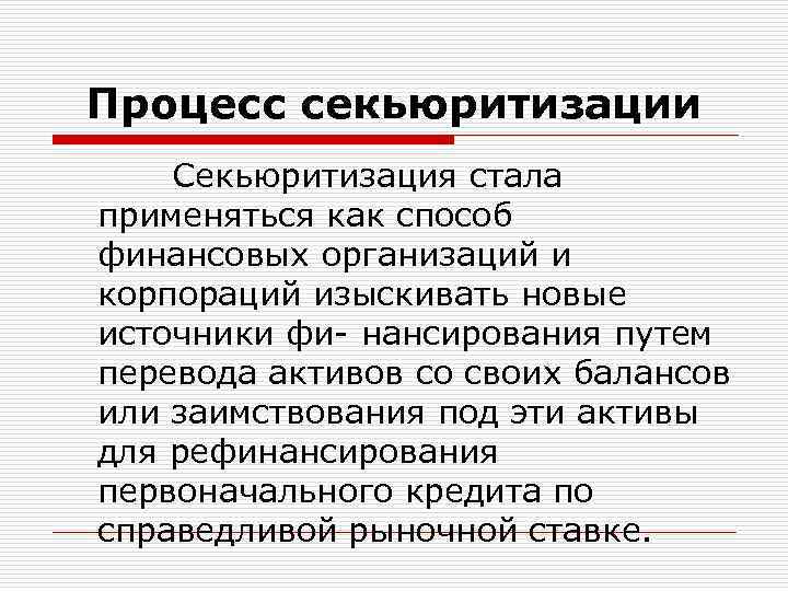 Процесс секьюритизации Секьюритизация стала применяться как способ финансовых организаций и корпораций изыскивать новые источники