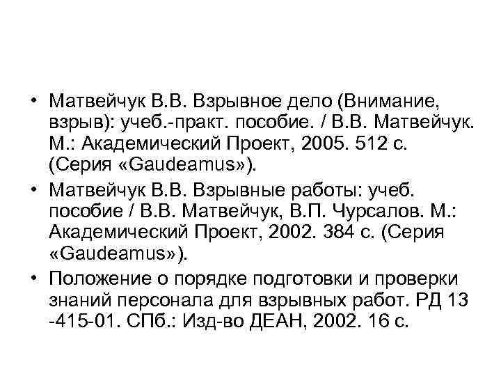  • Матвейчук В. В. Взрывное дело (Внимание, взрыв): учеб. практ. пособие. / В.