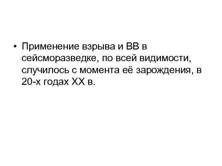  • Применение взрыва и ВВ в сейсморазведке, по всей видимости, случилось с момента