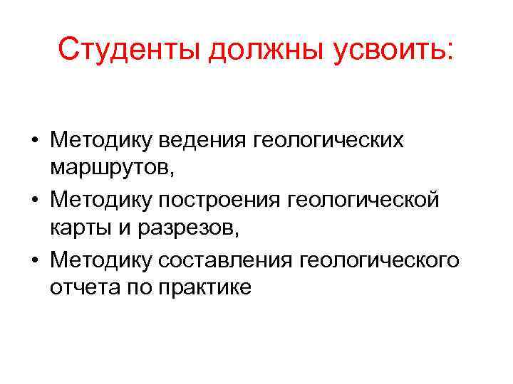 Студенты должны усвоить: • Методику ведения геологических маршрутов, • Методику построения геологической карты и