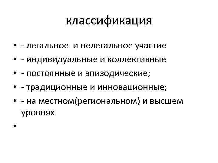 классификация • • • - легальное и нелегальное участие - индивидуальные и коллективные -