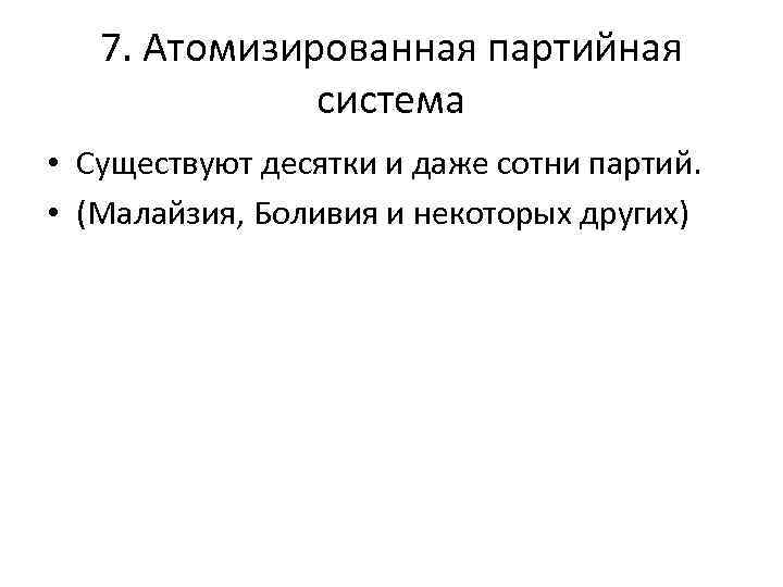 7. Атомизированная партийная система • Существуют десятки и даже сотни партий. • (Малайзия, Боливия