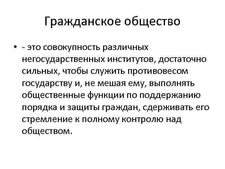 Гражданское общество • - это совокупность различных негосударственных институтов, достаточно сильных, чтобы служить противовесом