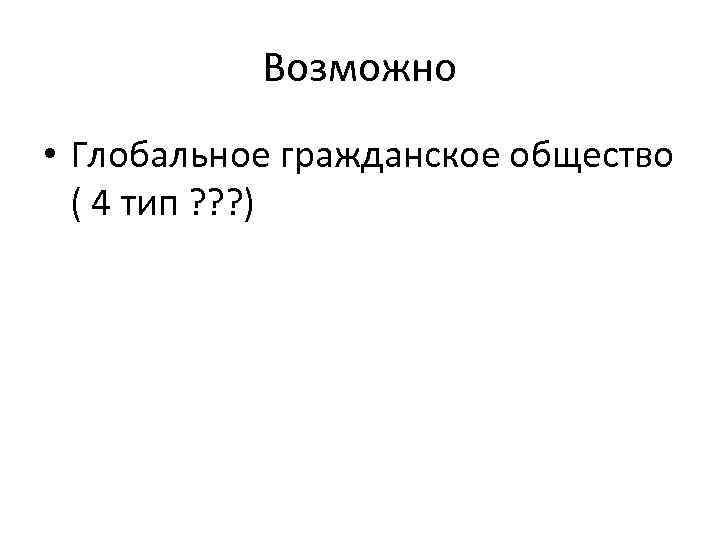 Возможно • Глобальное гражданское общество ( 4 тип ? ? ? ) 