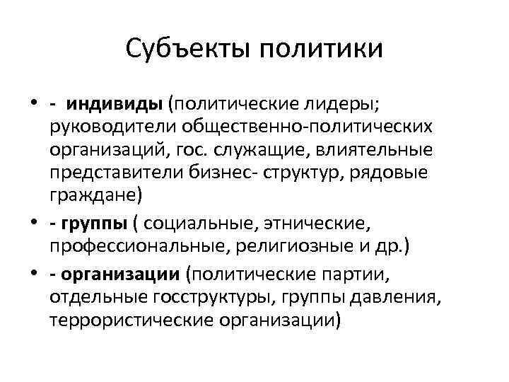 Субъекты политики • - индивиды (политические лидеры; руководители общественно-политических организаций, гос. служащие, влиятельные представители