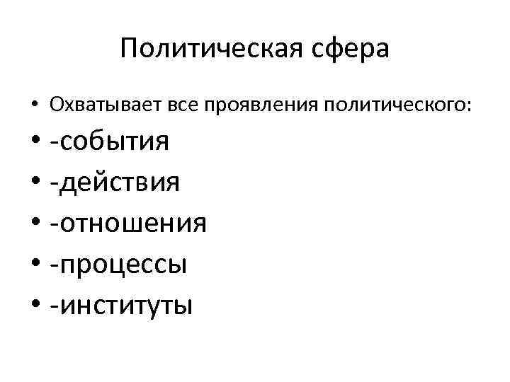 Политическая сфера • Охватывает все проявления политического: • -события • -действия • -отношения •